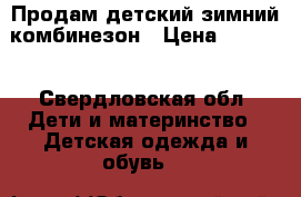 Продам детский зимний комбинезон › Цена ­ 1 500 - Свердловская обл. Дети и материнство » Детская одежда и обувь   